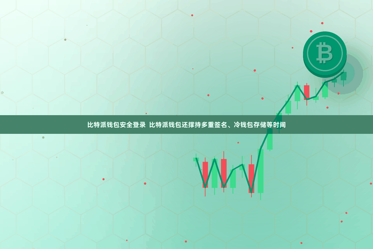 比特派钱包安全登录  比特派钱包还撑持多重签名、冷钱包存储等时间
